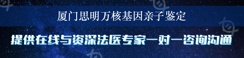 厦门思明万核基因亲子鉴定